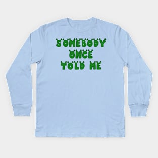 Somebody Once Told Me Kids Long Sleeve T-Shirt